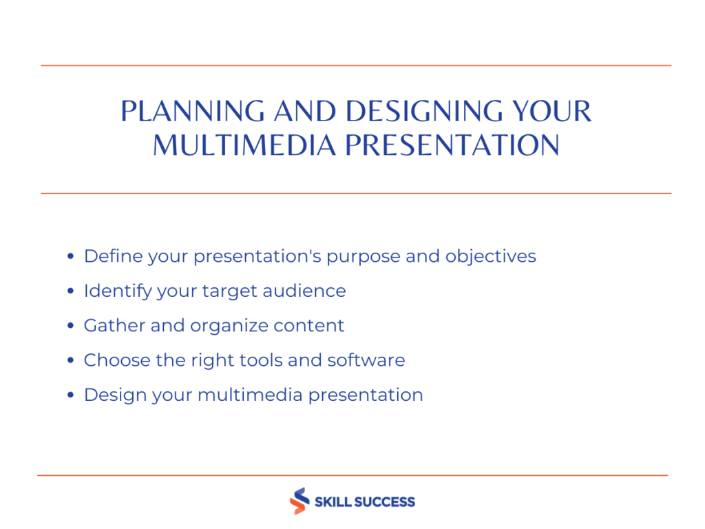 Image with texts Planning and Designing Your Multimedia Presentation -Define your presentation's purpose and objectives -Identify your target audience -Gather and organize content -Choose the right tools and software -Design your multimedia presentation